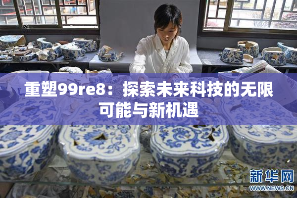 重塑99re8：探索未来科技的无限可能与新机遇