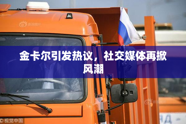 金卡尔引发热议，社交媒体再掀风潮
