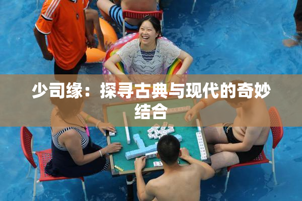 少司缘：探寻古典与现代的奇妙结合
