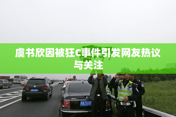 虞书欣因被狂C事件引发网友热议与关注