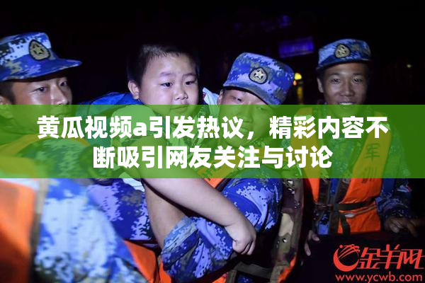 黄瓜视频a引发热议，精彩内容不断吸引网友关注与讨论