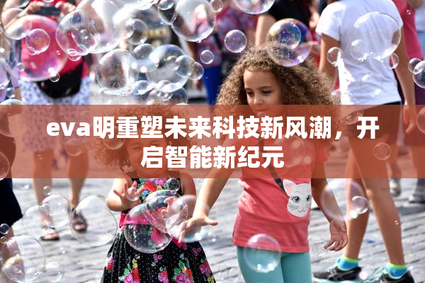 eva明重塑未来科技新风潮，开启智能新纪元