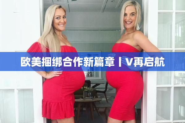 欧美捆绑合作新篇章丨V再启航