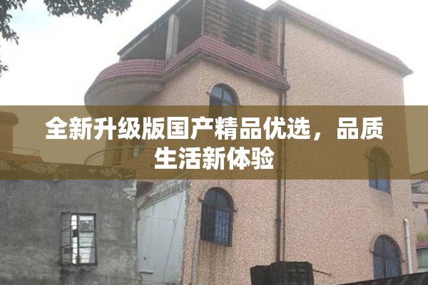 全新升级版国产精品优选，品质生活新体验
