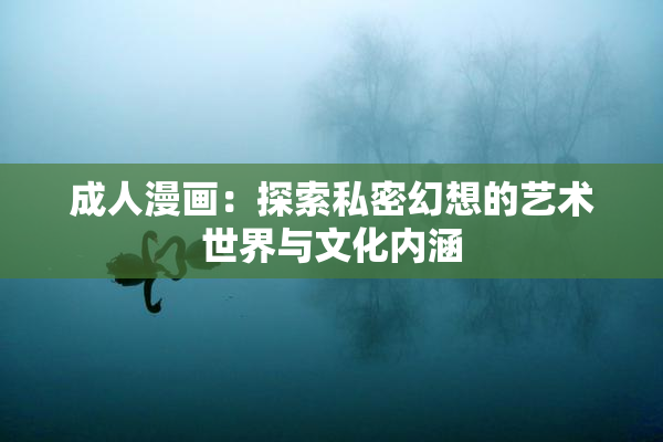 成人漫画：探索私密幻想的艺术世界与文化内涵