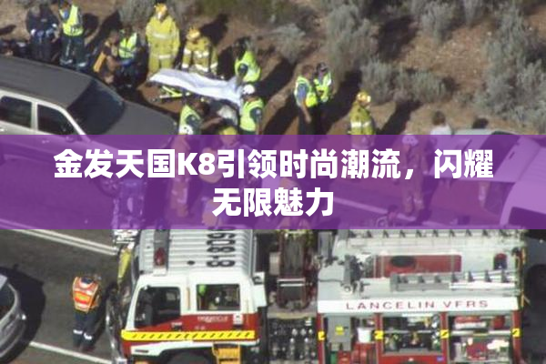 金发天国K8引领时尚潮流，闪耀无限魅力