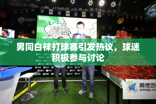 男同白袜打球赛引发热议，球迷积极参与讨论