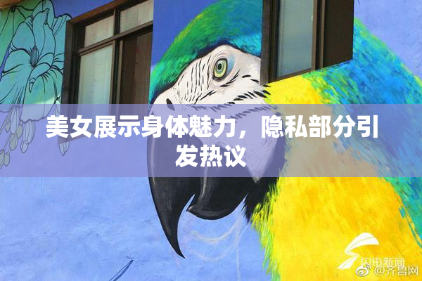 美女展示身体魅力，隐私部分引发热议