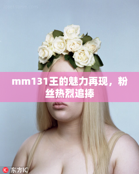mm131王的魅力再现，粉丝热烈追捧