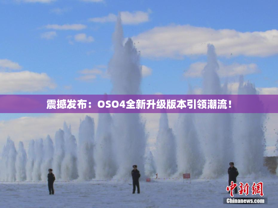 震撼发布：OSO4全新升级版本引领潮流！