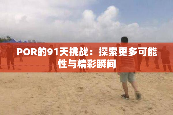 POR的91天挑战：探索更多可能性与精彩瞬间