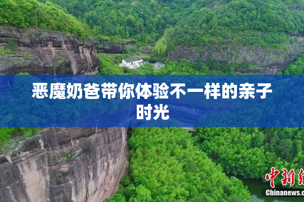 恶魔奶爸带你体验不一样的亲子时光
