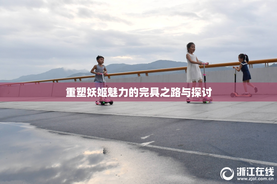 重塑妖姬魅力的完具之路与探讨