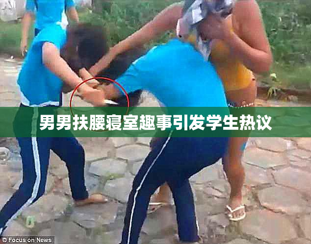 男男扶腰寝室趣事引发学生热议