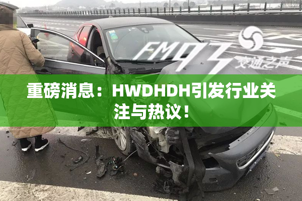 重磅消息：HWDHDH引发行业关注与热议！