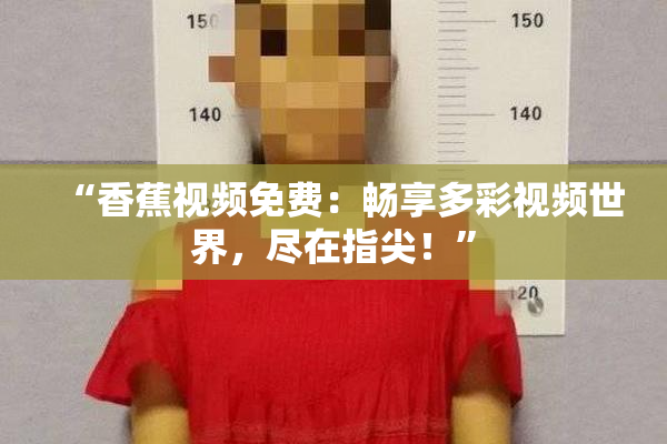 “香蕉视频免费：畅享多彩视频世界，尽在指尖！”