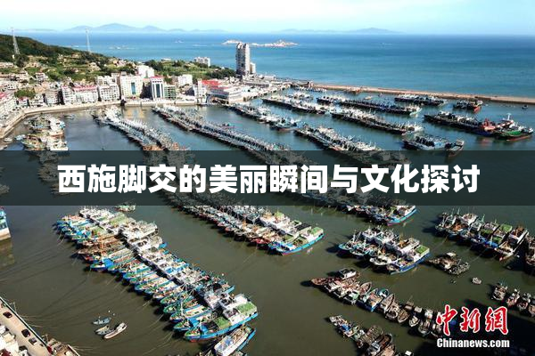 西施脚交的美丽瞬间与文化探讨