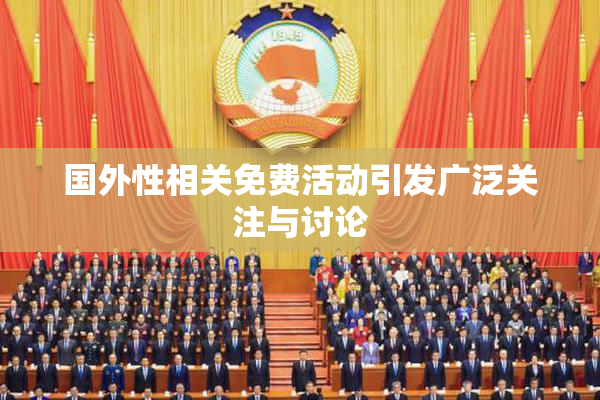 国外性相关免费活动引发广泛关注与讨论