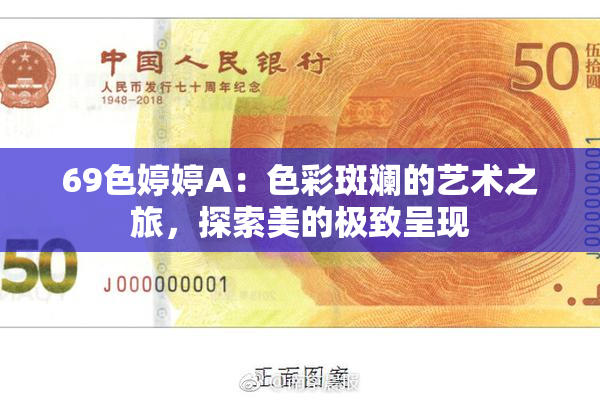 69色婷婷A：色彩斑斓的艺术之旅，探索美的极致呈现