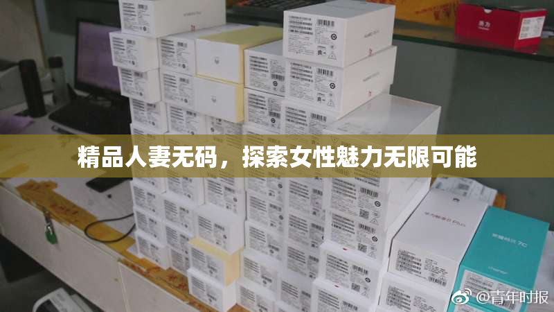 精品人妻无码，探索女性魅力无限可能