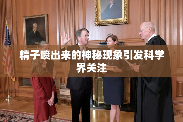 精子喷出来的神秘现象引发科学界关注