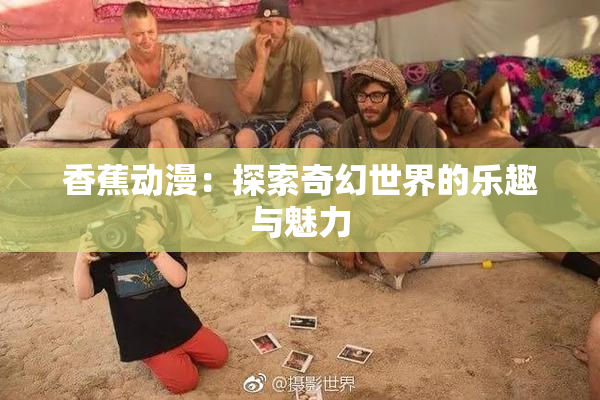 香蕉动漫：探索奇幻世界的乐趣与魅力