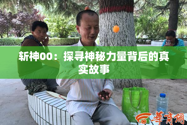 斩神00：探寻神秘力量背后的真实故事