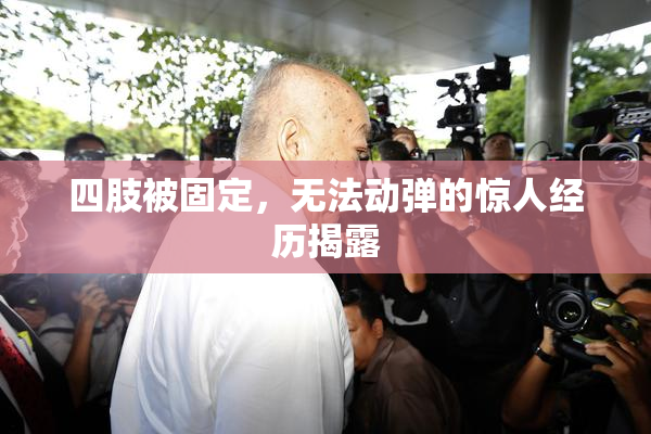 四肢被固定，无法动弹的惊人经历揭露