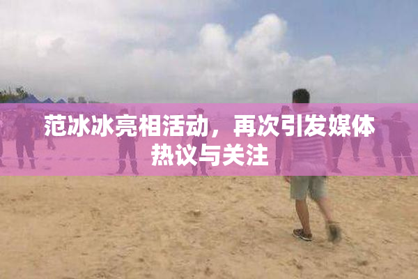 范冰冰亮相活动，再次引发媒体热议与关注