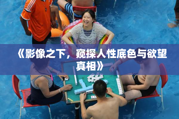《影像之下，窥探人性底色与欲望真相》