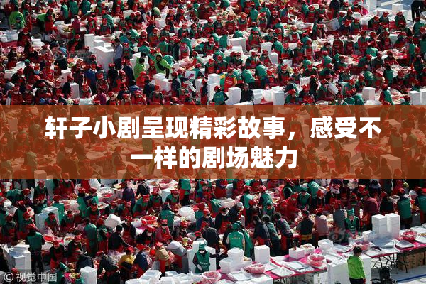 轩子小剧呈现精彩故事，感受不一样的剧场魅力