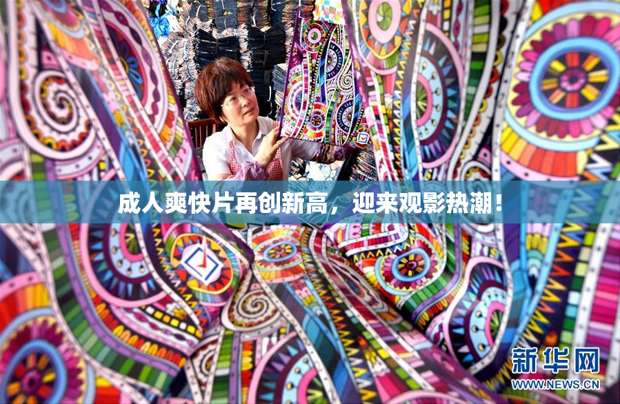 成人爽快片再创新高，迎来观影热潮！
