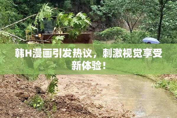 韩H漫画引发热议，刺激视觉享受新体验！