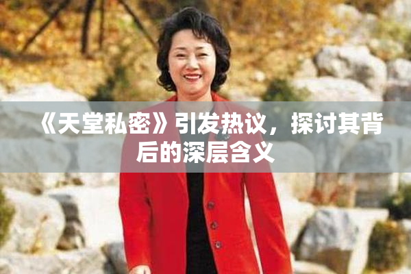 《天堂私密》引发热议，探讨其背后的深层含义