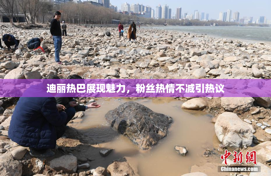 迪丽热巴展现魅力，粉丝热情不减引热议