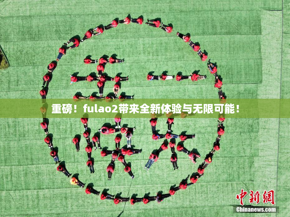 重磅！fulao2带来全新体验与无限可能！