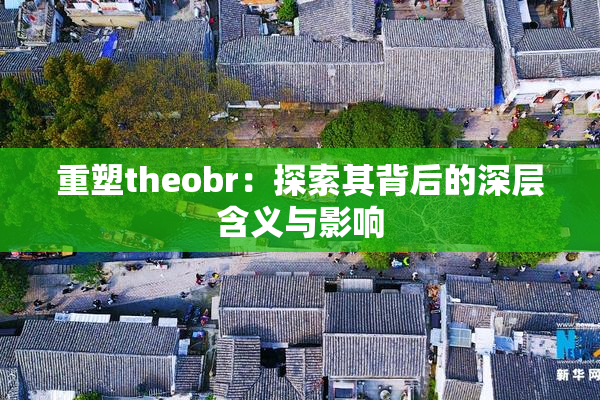 重塑theobr：探索其背后的深层含义与影响