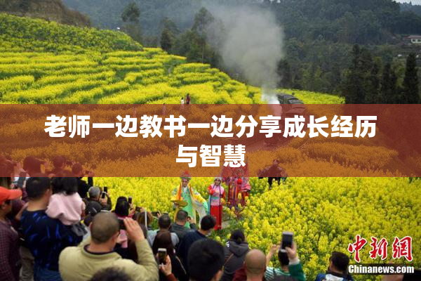 老师一边教书一边分享成长经历与智慧