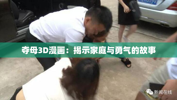 夺母3D漫画：揭示家庭与勇气的故事