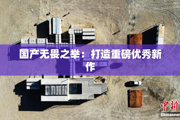 国产无畏之举：打造重磅优秀新作