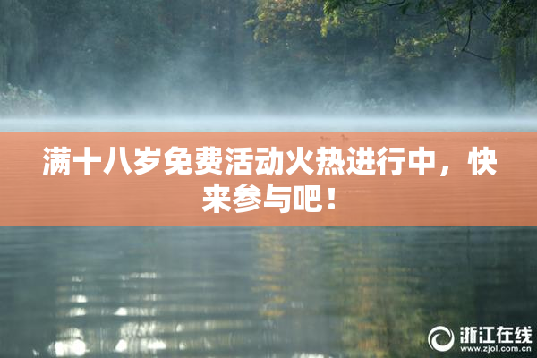 满十八岁免费活动火热进行中，快来参与吧！