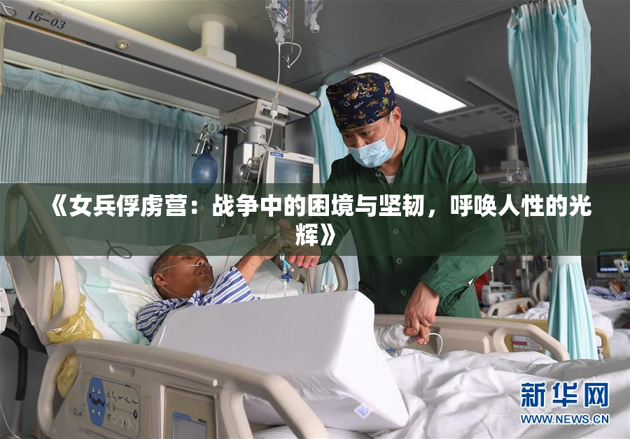 《女兵俘虏营：战争中的困境与坚韧，呼唤人性的光辉》