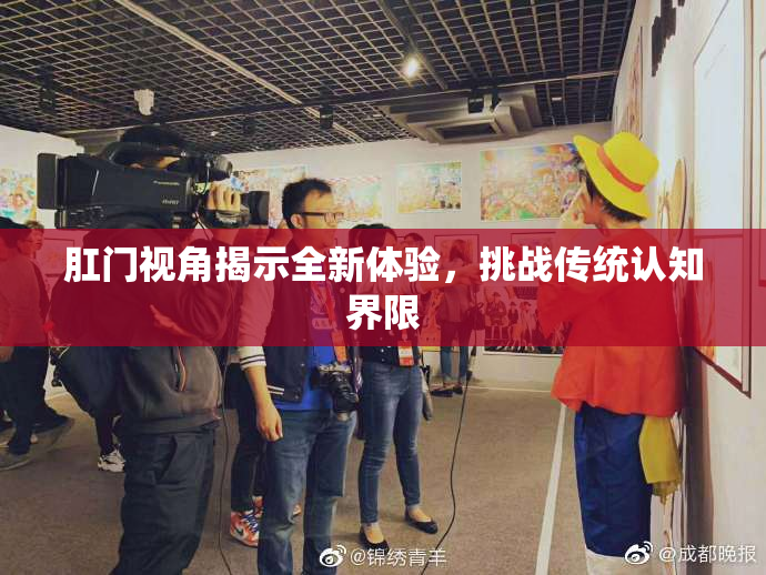 肛门视角揭示全新体验，挑战传统认知界限
