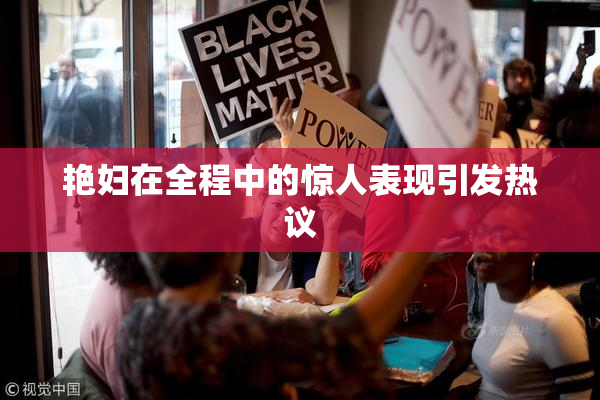 艳妇在全程中的惊人表现引发热议