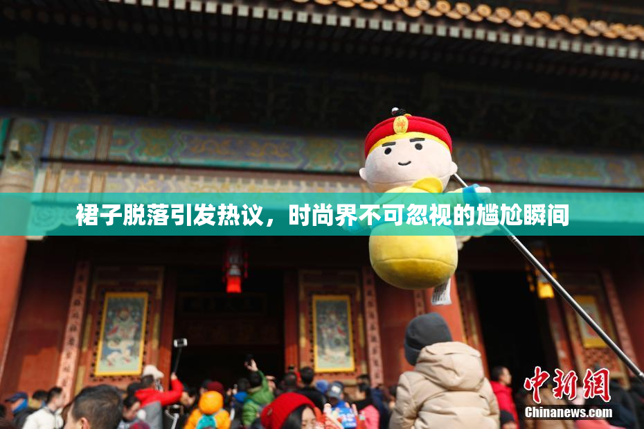 裙子脱落引发热议，时尚界不可忽视的尴尬瞬间
