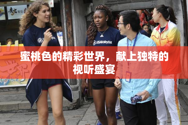 蜜桃色的精彩世界，献上独特的视听盛宴