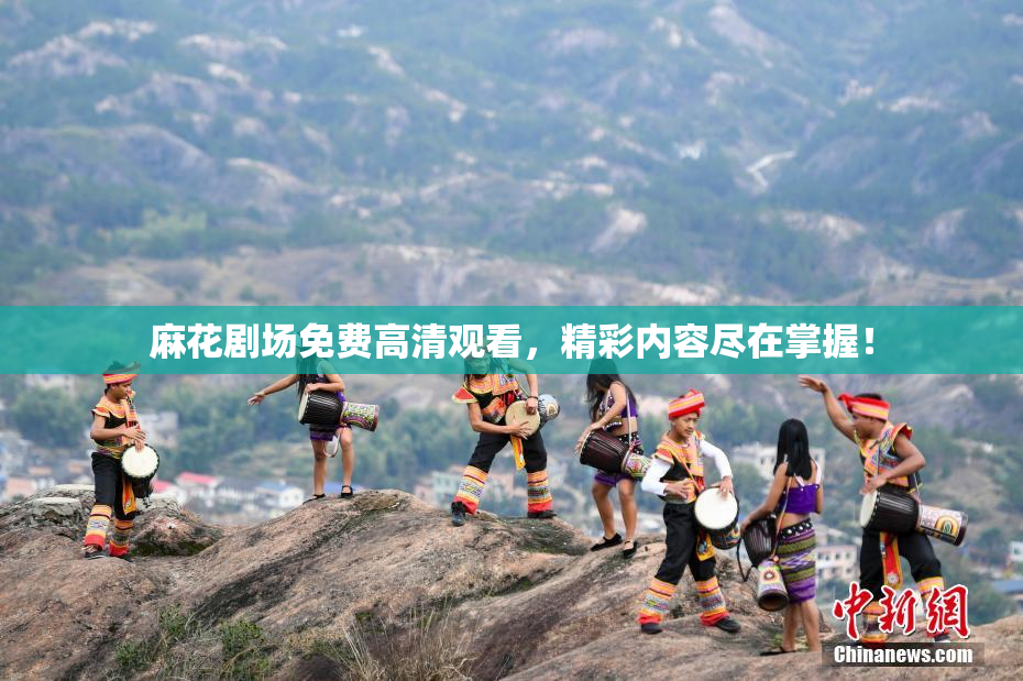 麻花剧场免费高清观看，精彩内容尽在掌握！