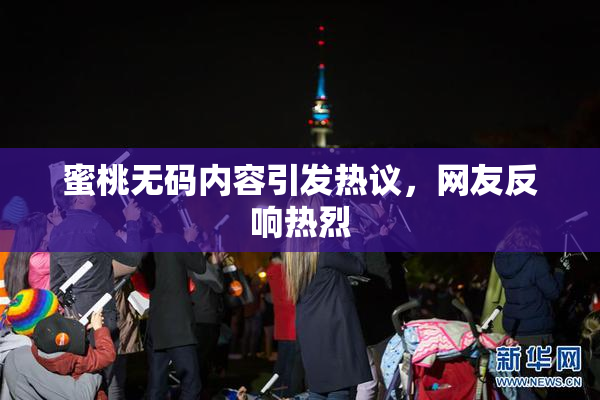 蜜桃无码内容引发热议，网友反响热烈