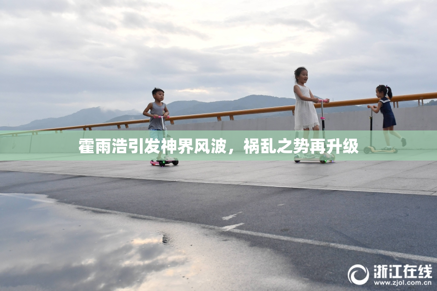 霍雨浩引发神界风波，祸乱之势再升级