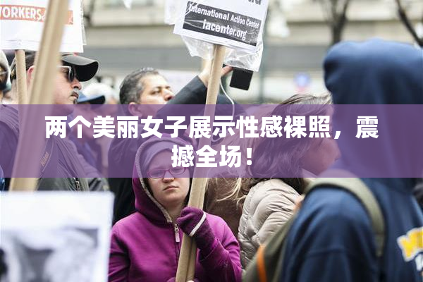 两个美丽女子展示性感裸照，震撼全场！